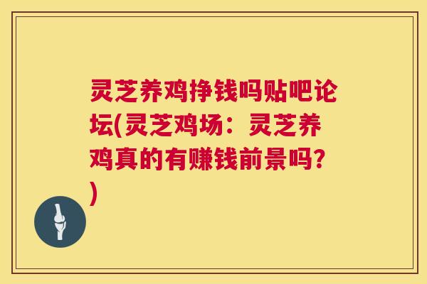 灵芝养鸡挣钱吗贴吧论坛(灵芝鸡场：灵芝养鸡真的有赚钱前景吗？)