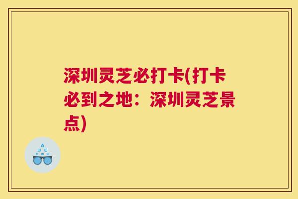 深圳灵芝必打卡(打卡必到之地：深圳灵芝景点)