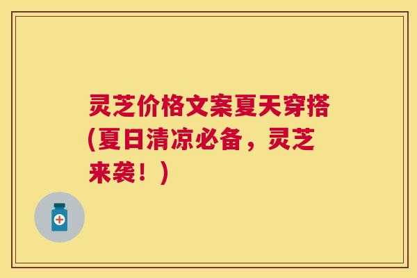 灵芝价格文案夏天穿搭(夏日清凉必备，灵芝来袭！)