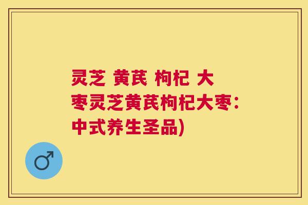 灵芝 黄芪 枸杞 大枣灵芝黄芪枸杞大枣:中式养生圣品) 灵芝 黄芪 枸杞 大枣灵芝黄芪枸杞大枣:中式养生圣品)