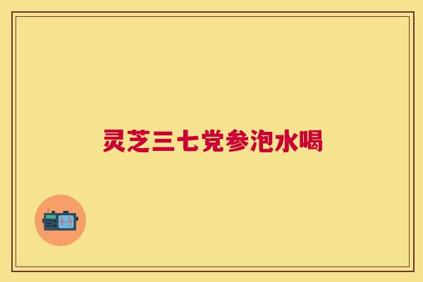灵芝三七党参泡水喝