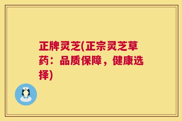 正牌灵芝(正宗灵芝草药：品质保障，健康选择)