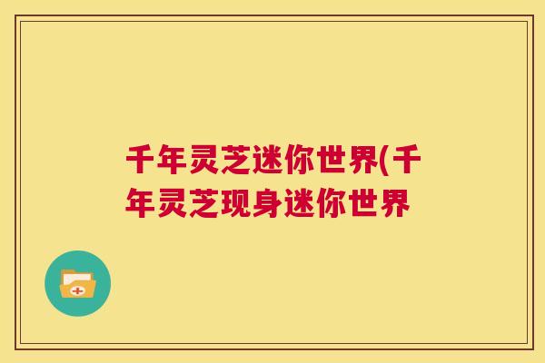 千年灵芝迷你世界(千年灵芝现身迷你世界
