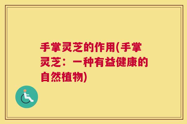 手掌灵芝的作用(手掌灵芝：一种有益健康的自然植物)