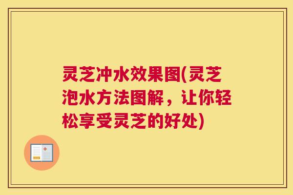 灵芝冲水效果图(灵芝泡水方法图解，让你轻松享受灵芝的好处)
