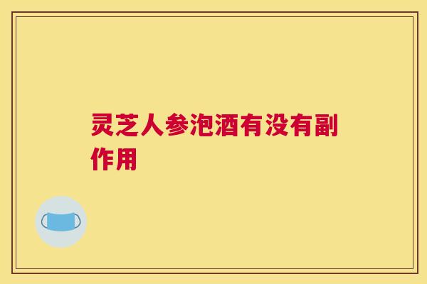 灵芝人参泡酒有没有副作用