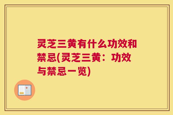 灵芝三黄有什么功效和禁忌(灵芝三黄：功效与禁忌一览)