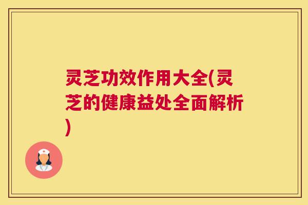 灵芝功效作用大全(灵芝的健康益处全面解析)