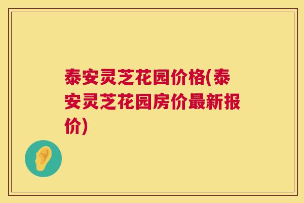 泰安灵芝花园价格(泰安灵芝花园房价最新报价)