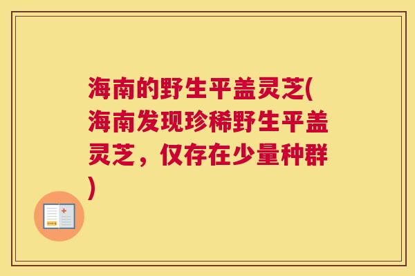 海南的野生平盖灵芝(海南发现珍稀野生平盖灵芝，仅存在少量种群)