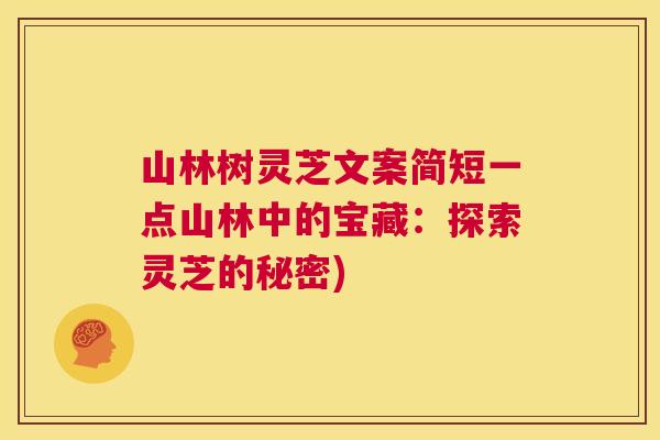 山林树灵芝文案简短一点山林中的宝藏：探索灵芝的秘密)