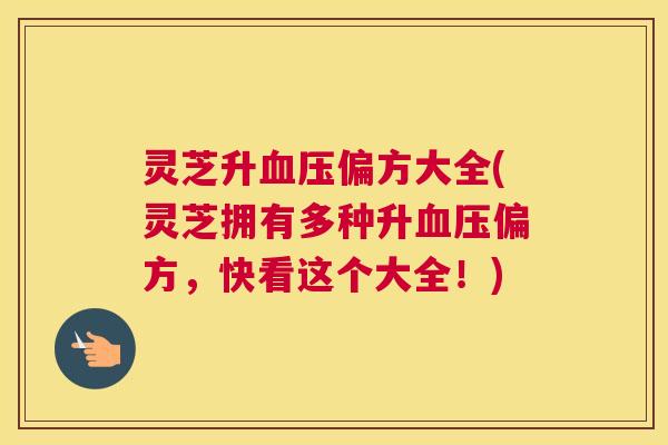 灵芝升血压偏方大全(灵芝拥有多种升血压偏方，快看这个大全！)