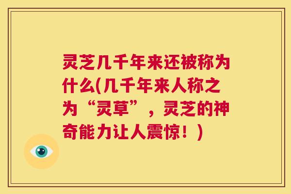 灵芝几千年来还被称为什么(几千年来人称之为“灵草”，灵芝的神奇能力让人震惊！)