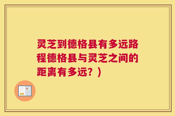 灵芝到德格县有多远路程德格县与灵芝之间的距离有多远？)