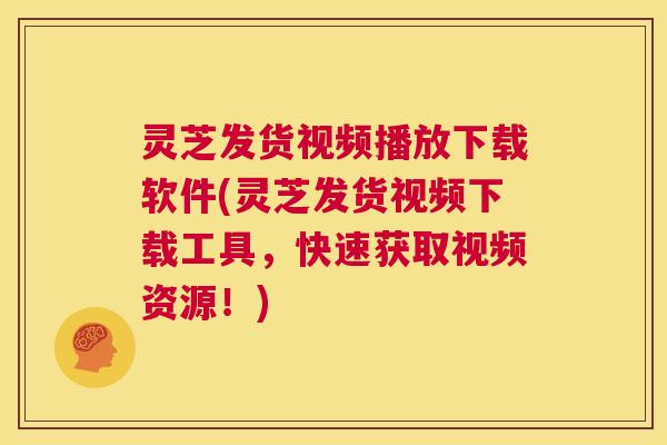 灵芝发货视频播放下载软件(灵芝发货视频下载工具，快速获取视频资源！)