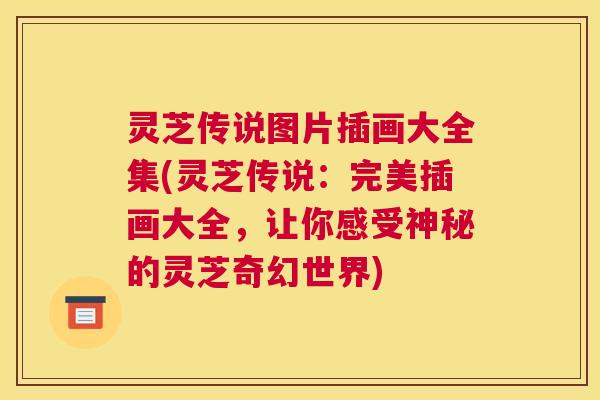 灵芝传说图片插画大全集(灵芝传说：完美插画大全，让你感受神秘的灵芝奇幻世界)