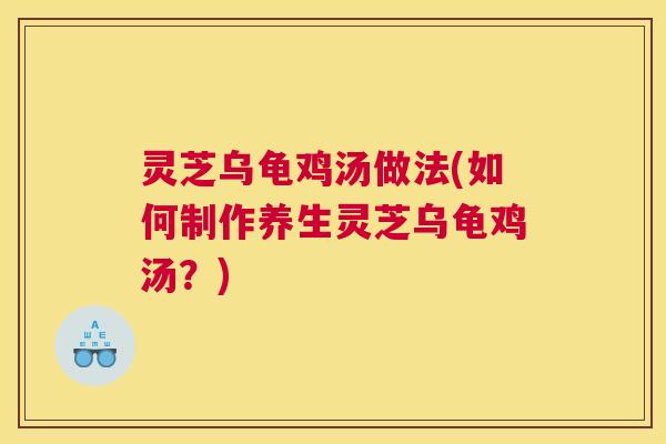 灵芝乌龟鸡汤做法(如何制作养生灵芝乌龟鸡汤？)