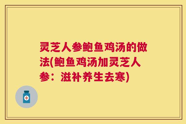 灵芝人参鲍鱼鸡汤的做法(鲍鱼鸡汤加灵芝人参：滋补养生去寒)