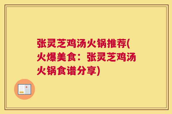 张灵芝鸡汤火锅推荐(火爆美食：张灵芝鸡汤火锅食谱分享)