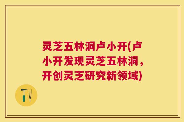 灵芝五林洞卢小开(卢小开发现灵芝五林洞，开创灵芝研究新领域)