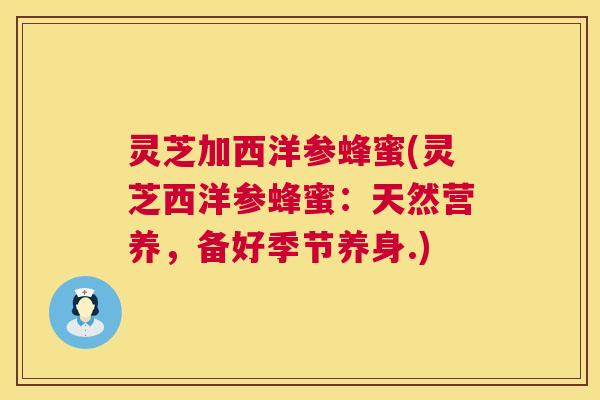 灵芝加西洋参蜂蜜(灵芝西洋参蜂蜜:天然营养,备好季节养身.) 灵芝加西洋参蜂蜜(灵芝西洋参蜂蜜:天然营养,备好季节养身.)