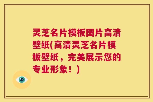 灵芝名片模板图片高清壁纸(高清灵芝名片模板壁纸，完美展示您的专业形象！)
