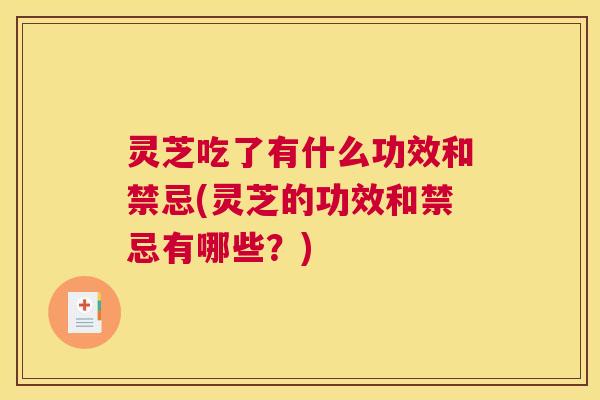 灵芝吃了有什么功效和禁忌(灵芝的功效和禁忌有哪些？)