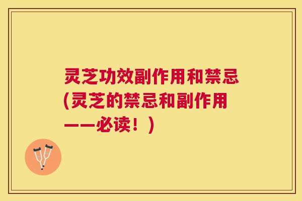 灵芝功效副作用和禁忌(灵芝的禁忌和副作用——必读！)