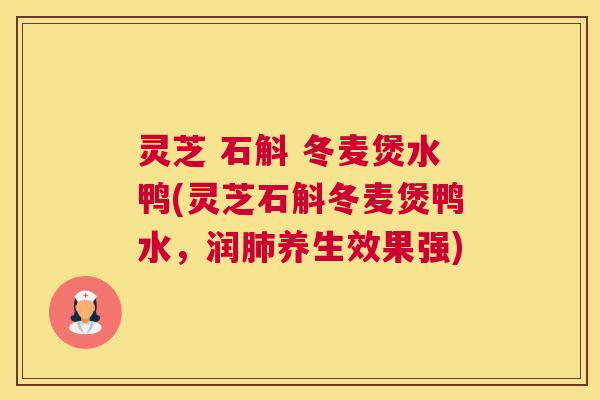 灵芝 石斛 冬麦煲水鸭(灵芝石斛冬麦煲鸭水，润肺养生效果强)