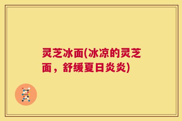 灵芝冰面(冰凉的灵芝面，舒缓夏日炎炎)