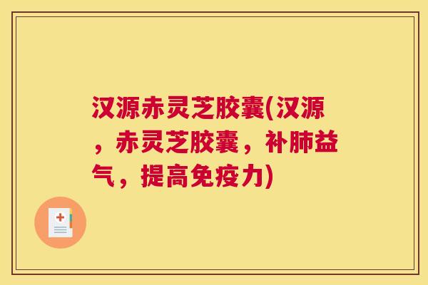 汉源赤灵芝胶囊(汉源，赤灵芝胶囊，补肺益气，提高免疫力)