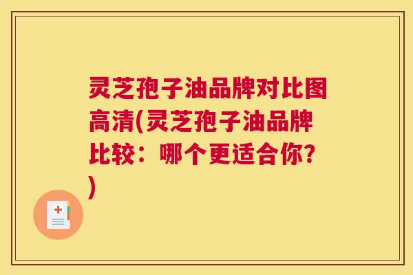 灵芝孢子油品牌对比图高清(灵芝孢子油品牌比较:哪个更适合你?) 灵芝孢子油品牌对比图高清(灵芝孢子油品牌比较:哪个更适合你?)