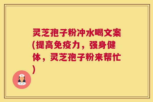 灵芝孢子粉冲水喝文案(提高免疫力，强身健体，灵芝孢子粉来帮忙)