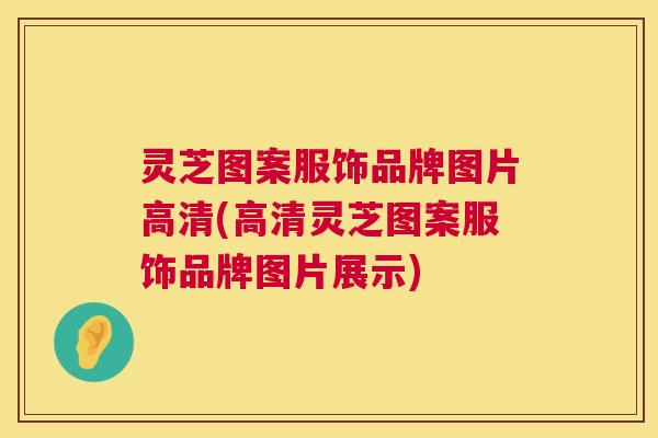 灵芝图案服饰品牌图片高清(高清灵芝图案服饰品牌图片展示)
