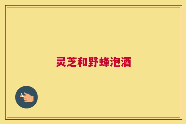 灵芝和野蜂泡酒
