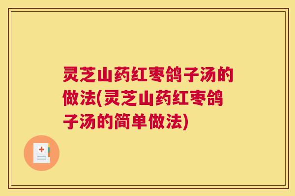 灵芝山药红枣鸽子汤的做法(灵芝山药红枣鸽子汤的简单做法)