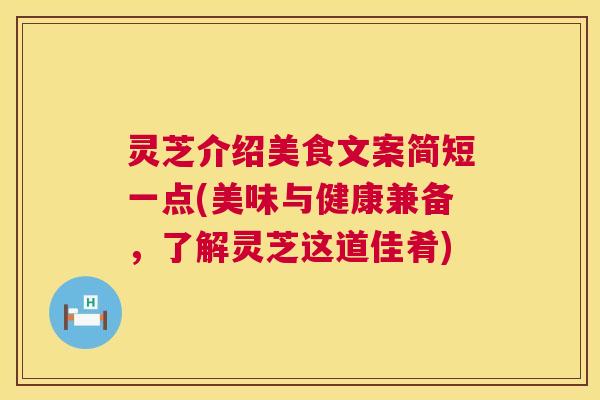 灵芝介绍美食文案简短一点(美味与健康兼备，了解灵芝这道佳肴)