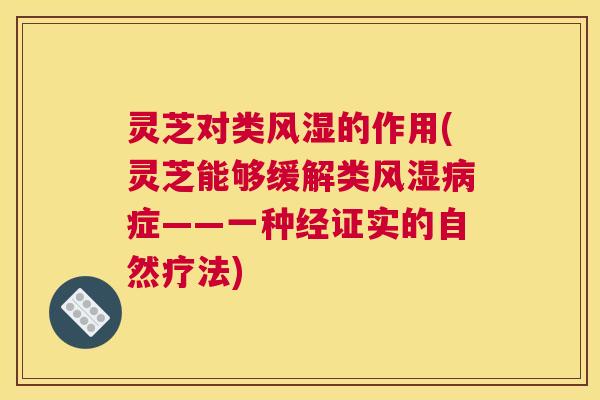 灵芝对类风湿的作用(灵芝能够缓解类风湿病症——一种经证实的自然疗法)