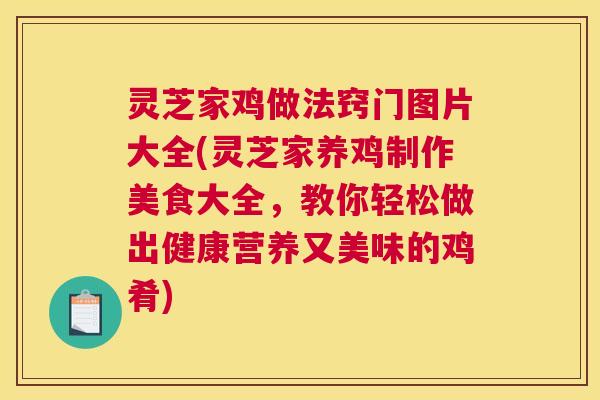 灵芝家鸡做法窍门图片大全(灵芝家养鸡制作美食大全，教你轻松做出健康营养又美味的鸡肴)