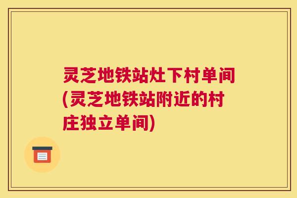 灵芝地铁站灶下村单间(灵芝地铁站附近的村庄独立单间)