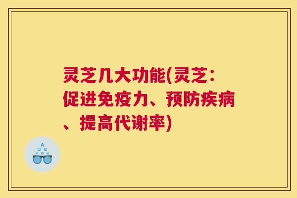 灵芝几大功能(灵芝:促进免疫力、、提高代谢率) 灵芝几大功能(灵芝:促进免疫力、、提高代谢率)