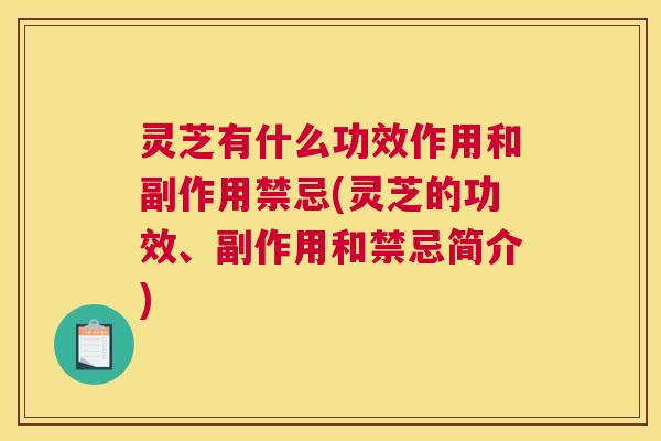 灵芝有什么功效作用和副作用禁忌(灵芝的功效、副作用和禁忌简介)