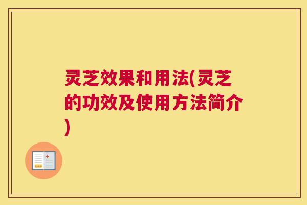 灵芝效果和用法(灵芝的功效及使用方法简介)