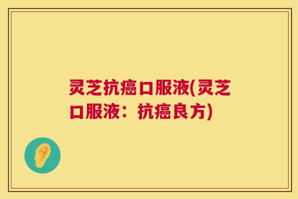 灵芝抗口服液(灵芝口服液：抗良方)