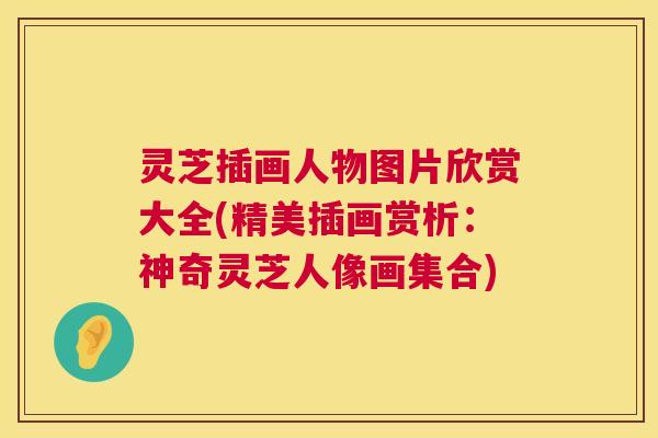 灵芝插画人物图片欣赏大全(精美插画赏析：神奇灵芝人像画集合)