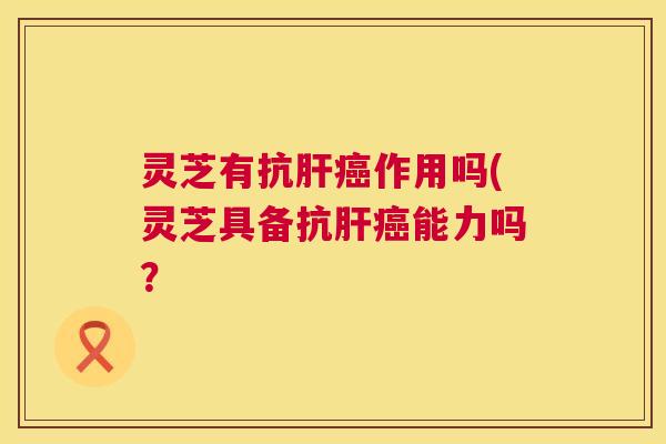 灵芝有抗作用吗(灵芝具备抗能力吗？