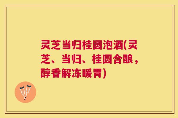 灵芝当归桂圆泡酒(灵芝、当归、桂圆合酿，醇香解冻暖胃)