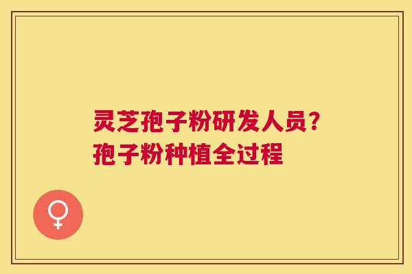 灵芝孢子粉研发人员？孢子粉种植全过程