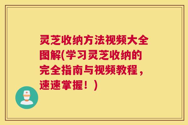 灵芝收纳方法视频大全图解(学习灵芝收纳的完全指南与视频教程，速速掌握！)