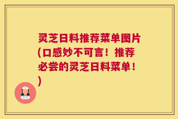 灵芝日料推荐菜单图片(口感妙不可言！推荐必尝的灵芝日料菜单！)
